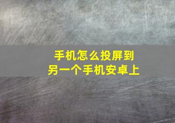 手机怎么投屏到另一个手机安卓上