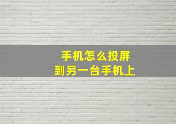 手机怎么投屏到另一台手机上