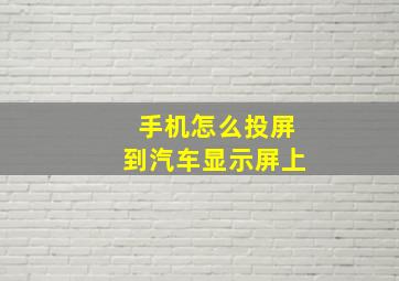 手机怎么投屏到汽车显示屏上