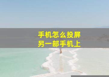 手机怎么投屏另一部手机上