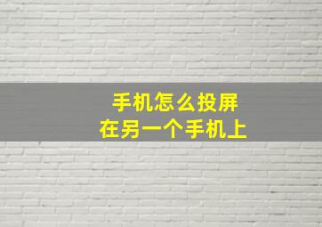 手机怎么投屏在另一个手机上