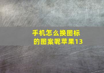 手机怎么换图标的图案呢苹果13