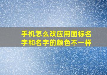 手机怎么改应用图标名字和名字的颜色不一样