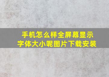 手机怎么样全屏幕显示字体大小呢图片下载安装