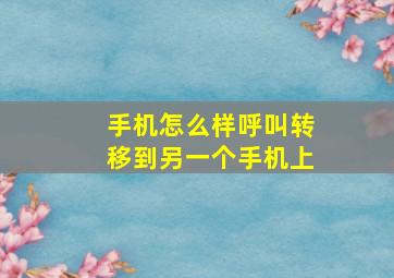 手机怎么样呼叫转移到另一个手机上