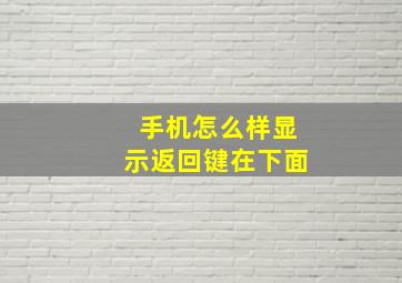 手机怎么样显示返回键在下面