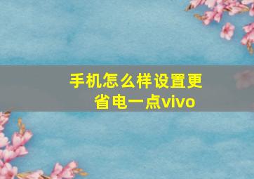 手机怎么样设置更省电一点vivo