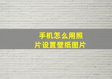 手机怎么用照片设置壁纸图片