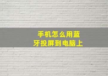 手机怎么用蓝牙投屏到电脑上