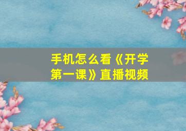 手机怎么看《开学第一课》直播视频