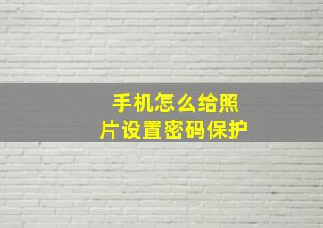 手机怎么给照片设置密码保护