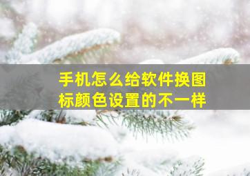 手机怎么给软件换图标颜色设置的不一样