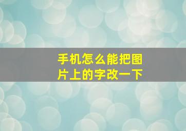 手机怎么能把图片上的字改一下