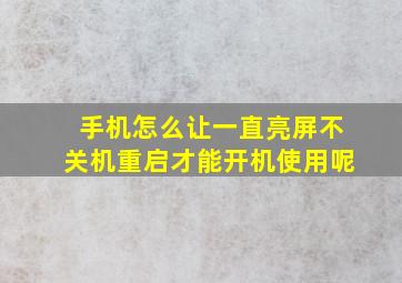 手机怎么让一直亮屏不关机重启才能开机使用呢