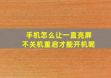 手机怎么让一直亮屏不关机重启才能开机呢