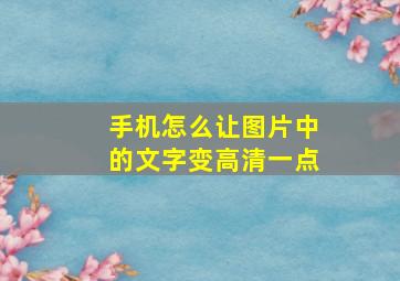 手机怎么让图片中的文字变高清一点