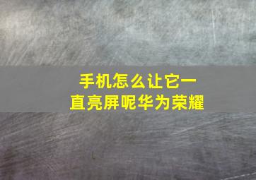 手机怎么让它一直亮屏呢华为荣耀