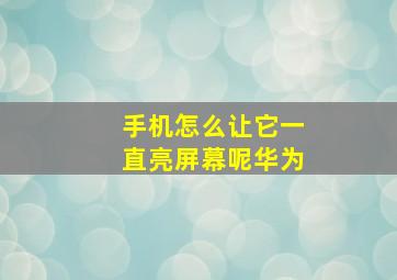 手机怎么让它一直亮屏幕呢华为