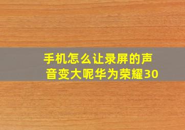 手机怎么让录屏的声音变大呢华为荣耀30