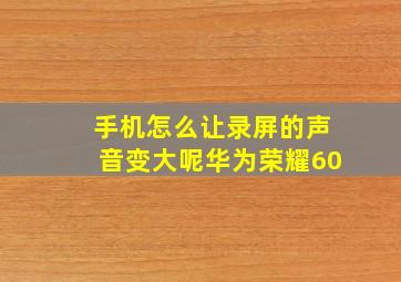 手机怎么让录屏的声音变大呢华为荣耀60