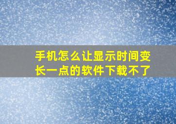 手机怎么让显示时间变长一点的软件下载不了