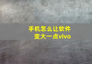 手机怎么让软件变大一点vivo