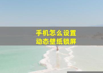 手机怎么设置动态壁纸锁屏