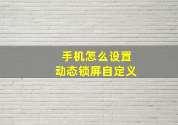 手机怎么设置动态锁屏自定义