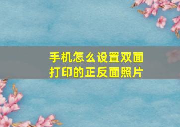 手机怎么设置双面打印的正反面照片