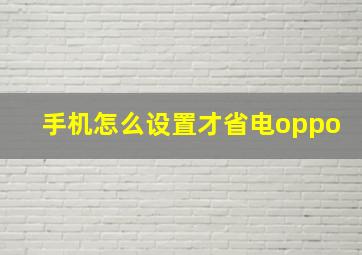 手机怎么设置才省电oppo