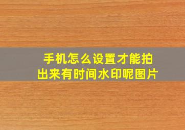 手机怎么设置才能拍出来有时间水印呢图片