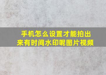 手机怎么设置才能拍出来有时间水印呢图片视频