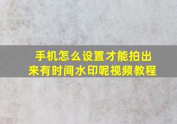 手机怎么设置才能拍出来有时间水印呢视频教程