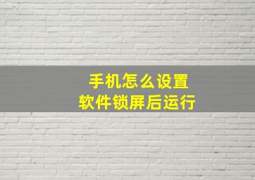 手机怎么设置软件锁屏后运行