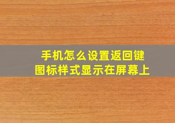 手机怎么设置返回键图标样式显示在屏幕上