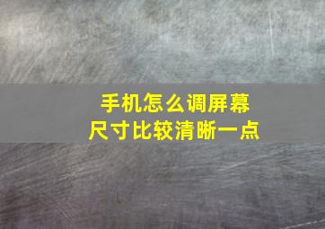 手机怎么调屏幕尺寸比较清晰一点