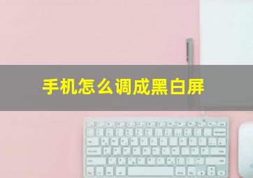 手机怎么调成黑白屏