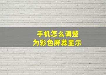 手机怎么调整为彩色屏幕显示