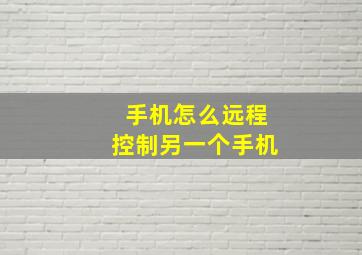 手机怎么远程控制另一个手机