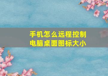 手机怎么远程控制电脑桌面图标大小