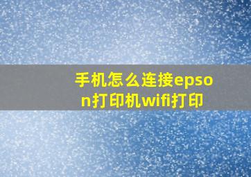 手机怎么连接epson打印机wifi打印