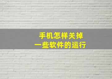 手机怎样关掉一些软件的运行