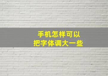 手机怎样可以把字体调大一些