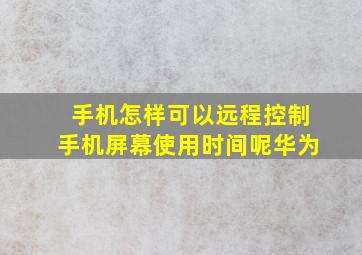 手机怎样可以远程控制手机屏幕使用时间呢华为