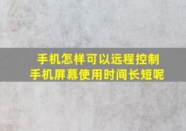 手机怎样可以远程控制手机屏幕使用时间长短呢