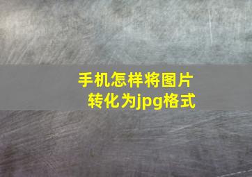 手机怎样将图片转化为jpg格式