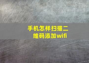 手机怎样扫描二维码添加wifi