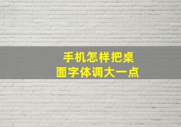 手机怎样把桌面字体调大一点