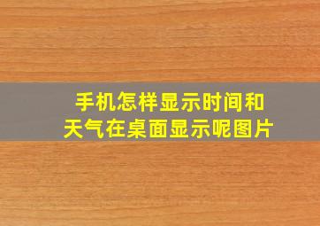 手机怎样显示时间和天气在桌面显示呢图片