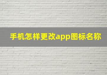 手机怎样更改app图标名称